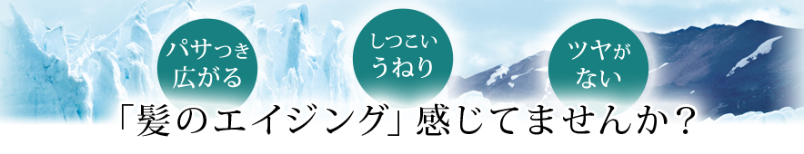 髪のエイジング感じてませんか？