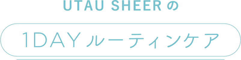 UTAU SHEERの1DAY ルーティンケア