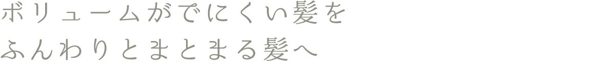 ボリュームがでにくい髪を、ふんわりとまとまる髪へ